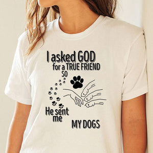 I Asked God For A True Friend So He Sent Me A My Dog Personalized Shirt